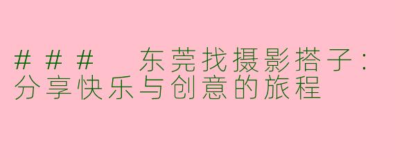 ### 东莞找摄影搭子：分享快乐与创意的旅程