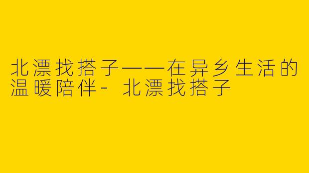 北漂找搭子——在异乡生活的温暖陪伴