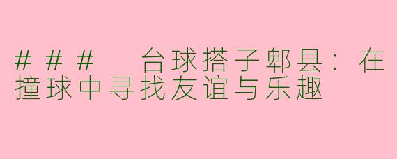 ### 台球搭子郫县：在撞球中寻找友谊与乐趣