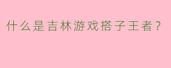 什么是吉林游戏搭子王者？