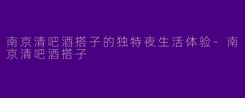 南京清吧酒搭子的独特夜生活体验