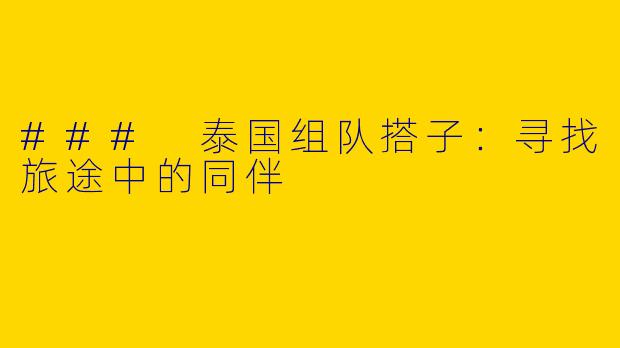 ### 泰国组队搭子:寻找旅途中的同伴