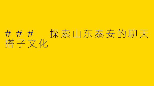 ### 探索山东泰安的聊天搭子文化