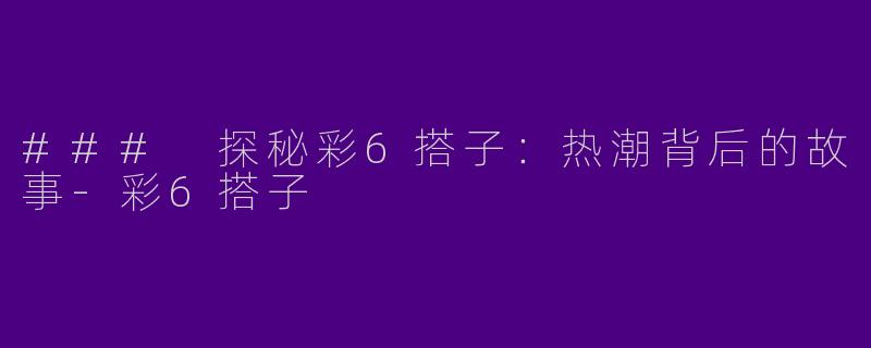 ### 探秘彩6搭子：热潮背后的故事-彩6搭子