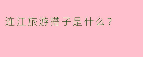 连江旅游搭子是什么?