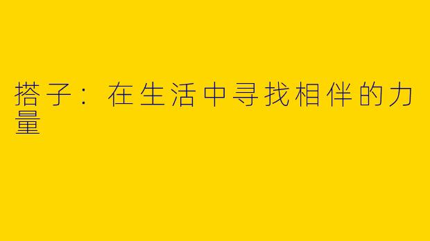 搭子：在生活中寻找相伴的力量