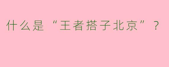 什么是“王者搭子北京”？  