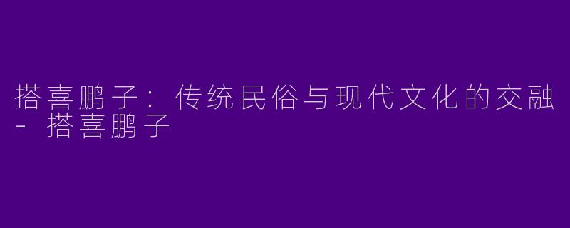 搭喜鹏子：传统民俗与现代文化的交融