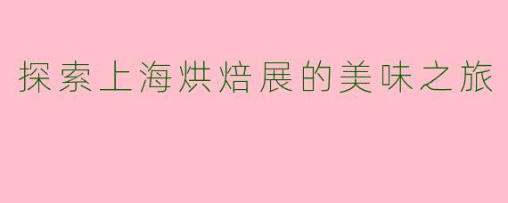 探索上海烘焙展的美味之旅