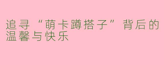 追寻“萌卡蹲搭子”背后的温馨与快乐