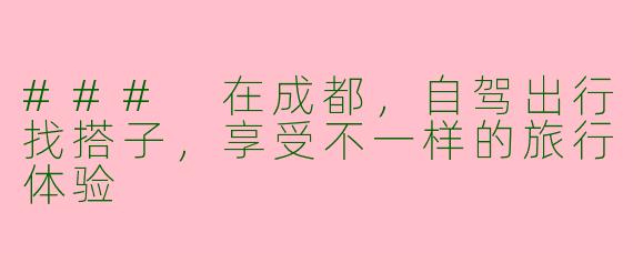 ### 在成都,自驾出行找搭子,享受不一样的旅行体验