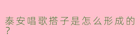 泰安唱歌搭子是怎么形成的?