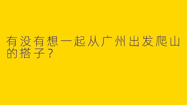 有没有想一起从广州出发爬山的搭子?