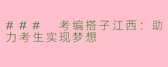 ### 考编搭子江西：助力考生实现梦想
