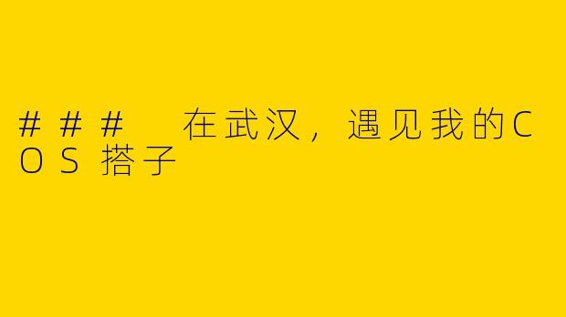 ### 在武汉，遇见我的COS搭子