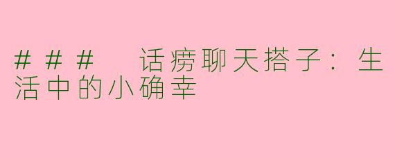 ### 话痨聊天搭子：生活中的小确幸