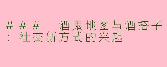 ### 酒鬼地图与酒搭子：社交新方式的兴起