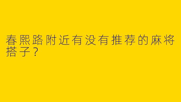 春熙路附近有没有推荐的麻将搭子？