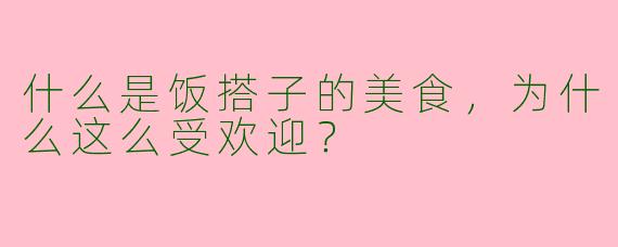 什么是饭搭子的美食,为什么这么受欢迎?