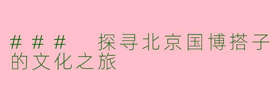 ### 探寻北京国博搭子的文化之旅