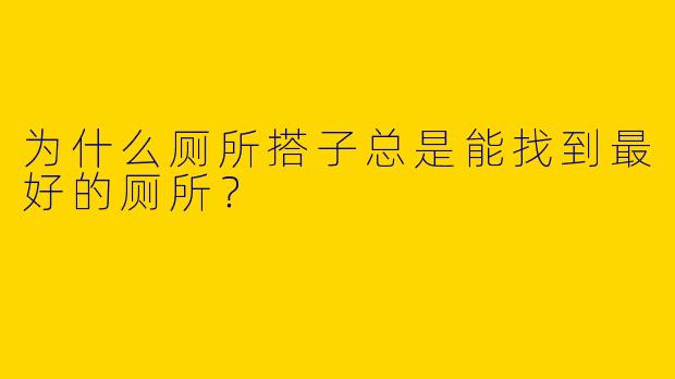 为什么厕所搭子总是能找到最好的厕所？
