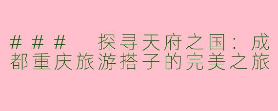 ### 探寻天府之国：成都重庆旅游搭子的完美之旅