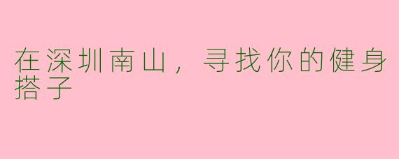 在深圳南山，寻找你的健身搭子