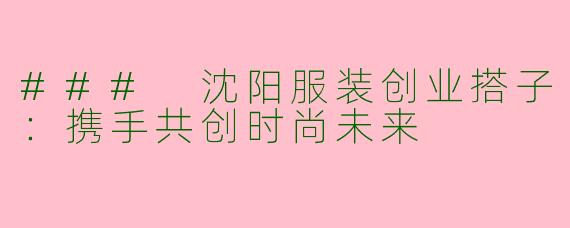 ### 沈阳服装创业搭子：携手共创时尚未来