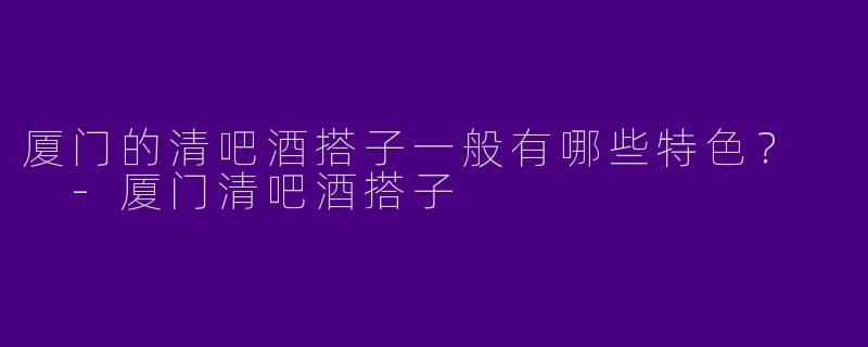 厦门的清吧酒搭子一般有哪些特色?