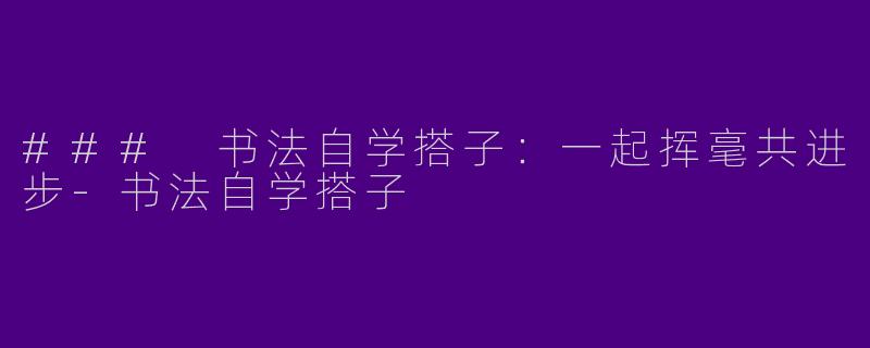 ### 书法自学搭子：一起挥毫共进步