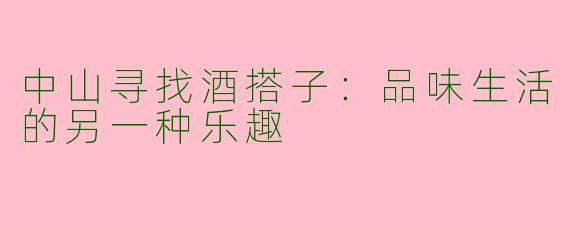 中山寻找酒搭子：品味生活的另一种乐趣