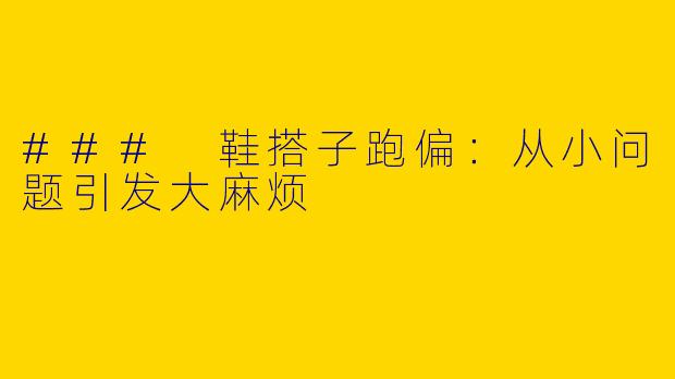 ### 鞋搭子跑偏：从小问题引发大麻烦