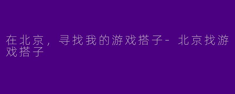 在北京，寻找我的游戏搭子