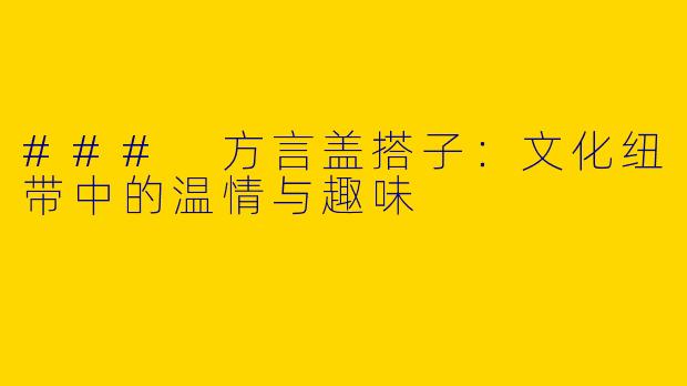 ### 方言盖搭子：文化纽带中的温情与趣味