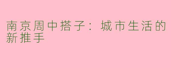 南京周中搭子：城市生活的新推手