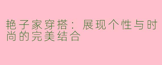 艳子家穿搭：展现个性与时尚的完美结合