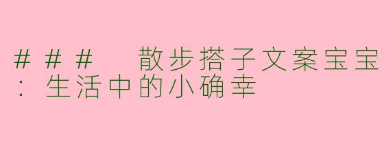 ### 散步搭子文案宝宝：生活中的小确幸