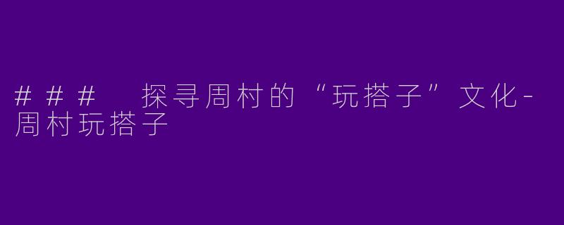 ### 探寻周村的“玩搭子”文化-周村玩搭子