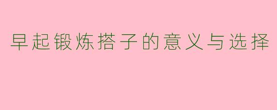 早起锻炼搭子的意义与选择