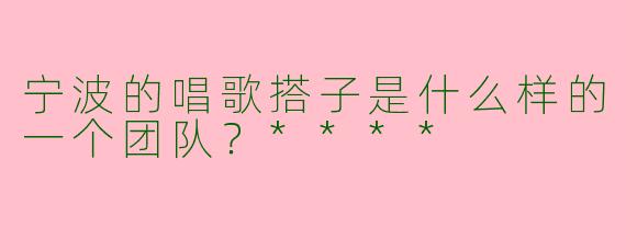 宁波的唱歌搭子是什么样的一个团队？****