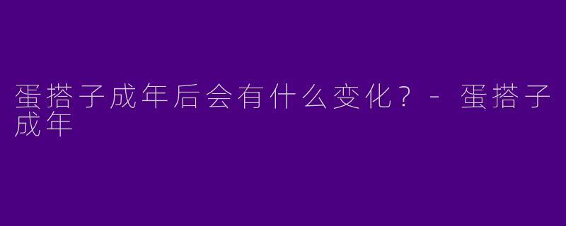 蛋搭子成年后会有什么变化?