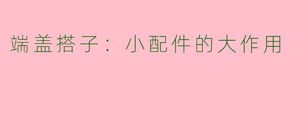 端盖搭子：小配件的大作用