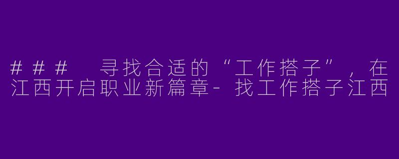### 寻找合适的“工作搭子”，在江西开启职业新篇章-找工作搭子江西