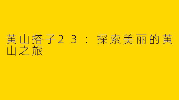 黄山搭子23:探索美丽的黄山之旅