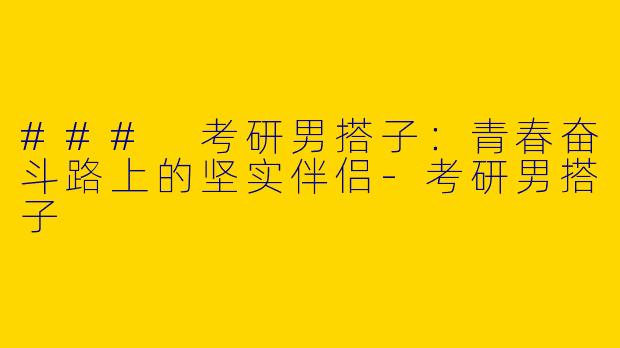 ### 考研男搭子：青春奋斗路上的坚实伴侣-考研男搭子