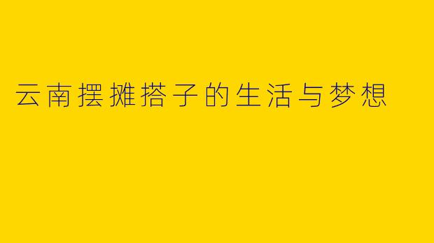 云南摆摊搭子的生活与梦想