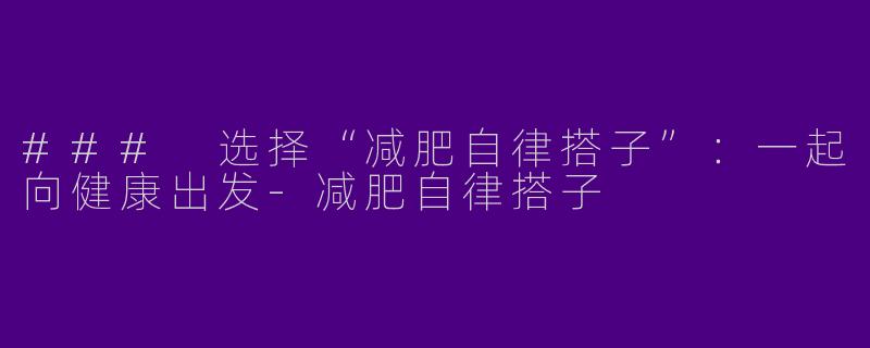 ### 选择“减肥自律搭子”：一起向健康出发-减肥自律搭子