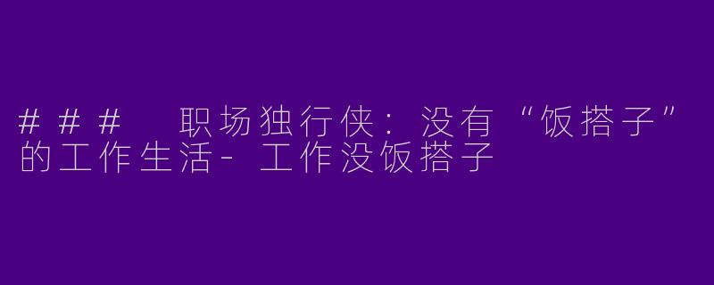 ### 职场独行侠：没有“饭搭子”的工作生活-工作没饭搭子