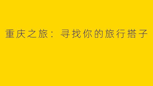 重庆之旅：寻找你的旅行搭子