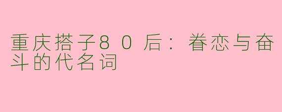 重庆搭子80后：眷恋与奋斗的代名词